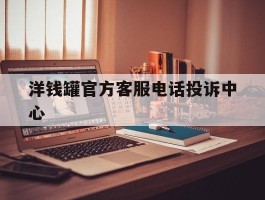洋钱罐官方客服电话投诉中心