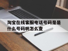 淘宝在线客服电话号码是是什么号码啊怎么查