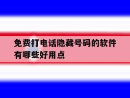 免费打电话隐藏号码的软件有哪些好用点的简单介绍