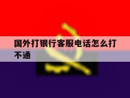 国外打银行客服电话怎么打不通