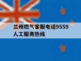 关于兰州燃气客服电话9559人工服务热线的信息