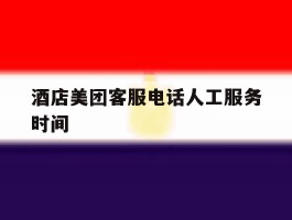 酒店美团客服电话人工服务时间