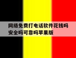 关于网络免费打电话软件花钱吗安全吗可靠吗苹果版的信息