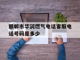 邯郸市华润燃气电话客服电话号码是多少