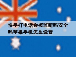 包含快手打电话会被监听吗安全吗苹果手机怎么设置的词条