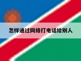 怎样通过网络打电话给别人
