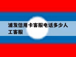 浦发信用卡客服电话多少人工客服