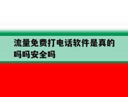 流量免费打电话软件是真的吗吗安全吗的简单介绍