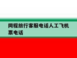 同程旅行客服电话人工飞机票电话