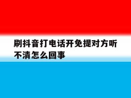 包含刷抖音打电话开免提对方听不清怎么回事的词条