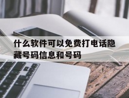 什么软件可以免费打电话隐藏号码信息和号码的简单介绍