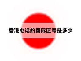 香港电话的国际区号是多少