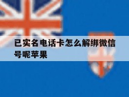 已实名电话卡怎么解绑微信号呢苹果