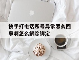 快手打电话账号异常怎么回事啊怎么解除绑定