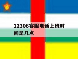 12306客服电话上班时间是几点