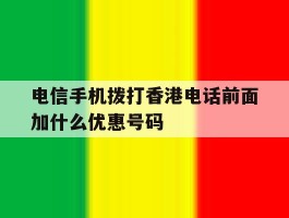 电信手机拨打香港电话前面加什么优惠号码