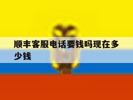 包含顺丰客服电话要钱吗现在多少钱的词条