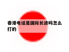 香港电话是国际长途吗怎么打的