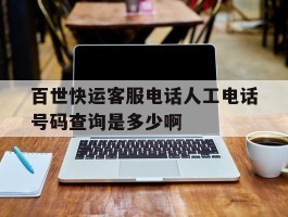 包含百世快运客服电话人工电话号码查询是多少啊的词条