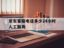 京东客服电话多少24小时人工服务
