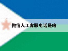 微信人工客服电话是啥