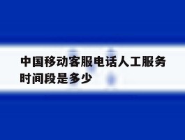 中国移动客服电话人工服务时间段是多少
