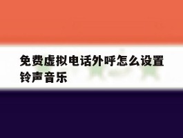 免费虚拟电话外呼怎么设置铃声音乐