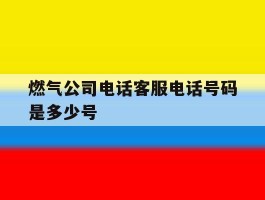燃气公司电话客服电话号码是多少号