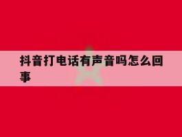 抖音打电话有声音吗怎么回事