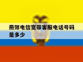 燕郊电信宽带客服电话号码是多少