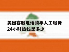 美团客服电话骑手人工服务24小时热线是多少