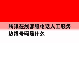 腾讯在线客服电话人工服务热线号码是什么