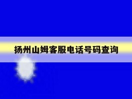 扬州山姆客服电话号码查询