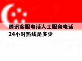 腾讯客服电话人工服务电话24小时热线是多少