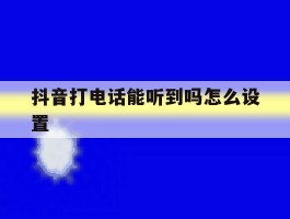 抖音打电话能听到吗怎么设置
