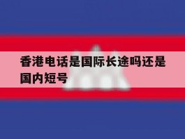 香港电话是国际长途吗还是国内短号