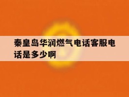 秦皇岛华润燃气电话客服电话是多少啊的简单介绍