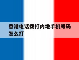 香港电话拨打内地手机号码怎么打