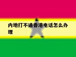 内地打不通香港电话怎么办理