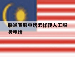 联通客服电话怎样转人工服务电话