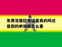 免费流量打电话是真的吗还是假的啊视频怎么看的简单介绍
