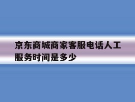 京东商城商家客服电话人工服务时间是多少