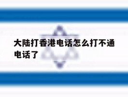 大陆打香港电话怎么打不通电话了
