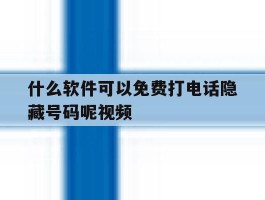 什么软件可以免费打电话隐藏号码呢视频