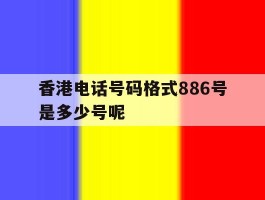 香港电话号码格式886号是多少号呢