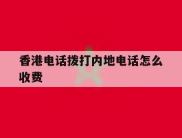 香港电话拨打内地电话怎么收费