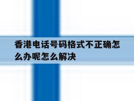 香港电话号码格式不正确怎么办呢怎么解决的简单介绍