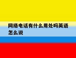 网络电话有什么用处吗英语怎么说