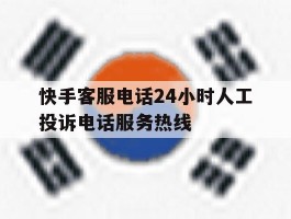 快手客服电话24小时人工投诉电话服务热线