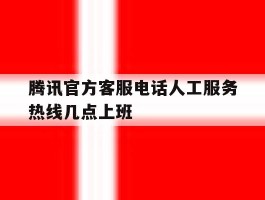 腾讯官方客服电话人工服务热线几点上班